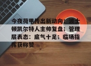开云体育-今夜荷甲传出新动向；波士顿凯尔特人主帅复盘；管理层表态：底气十足；临场指挥获称赞的简单介绍-开云体育